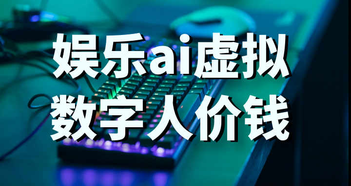 娱乐ai虚拟数字人价钱