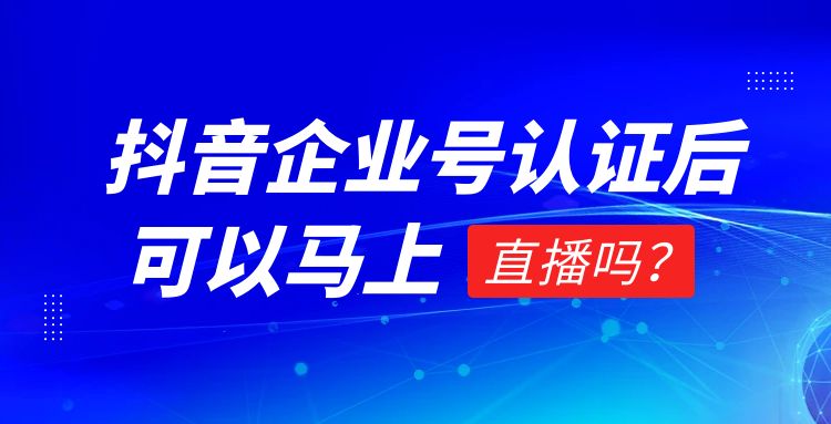 抖音直播：抖音企业号认证后可以马上直播吗？