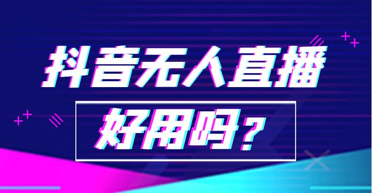 抖音无人直播好用吗.jpg