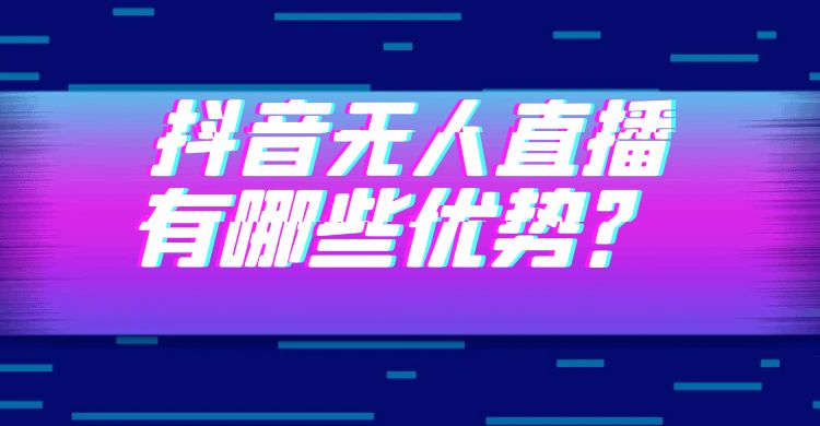 抖音无人直播有哪些优势.jpg