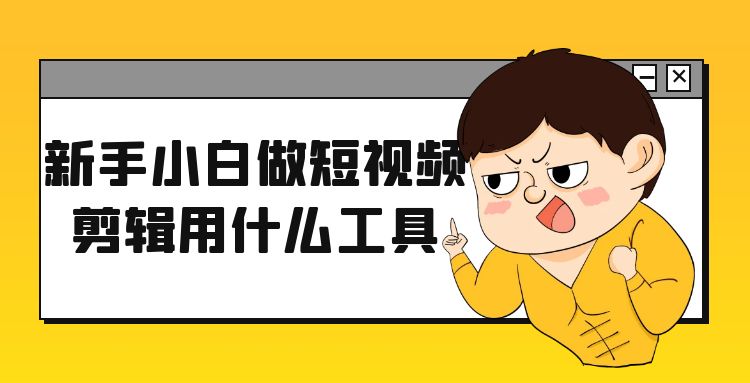 剪辑工具：新手小白做短视频剪辑用什么工具