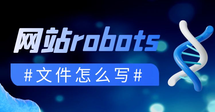 robots：网站robots文件怎么写？（网站robots文件编写指南）