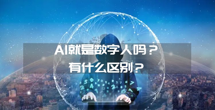 AI数字人：AI就是数字人吗，有什么区别