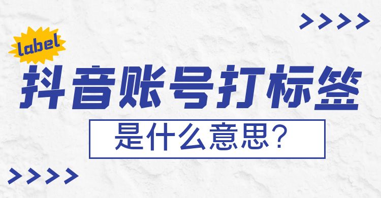 抖音账号标签：抖音账号打标签是什么意思？