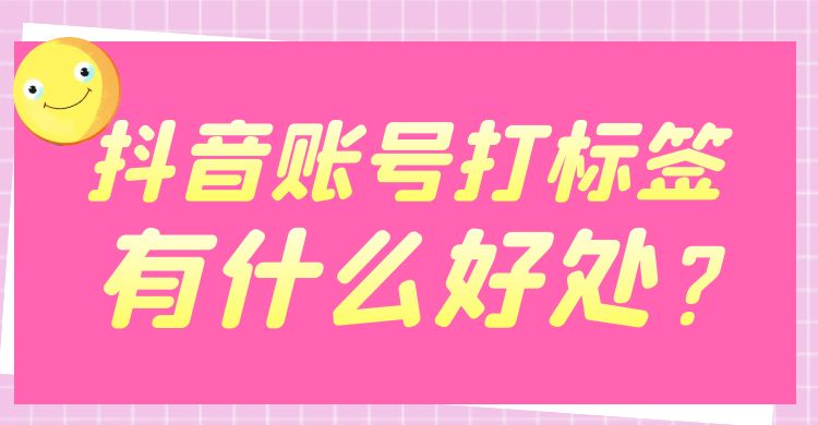 抖音账号标签：抖音账号打标签有什么好处