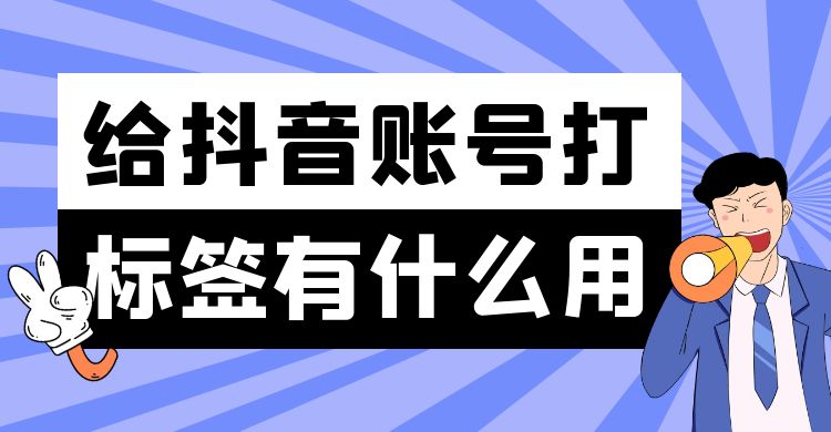抖音账号标签：给抖音账号打标签有什么用？