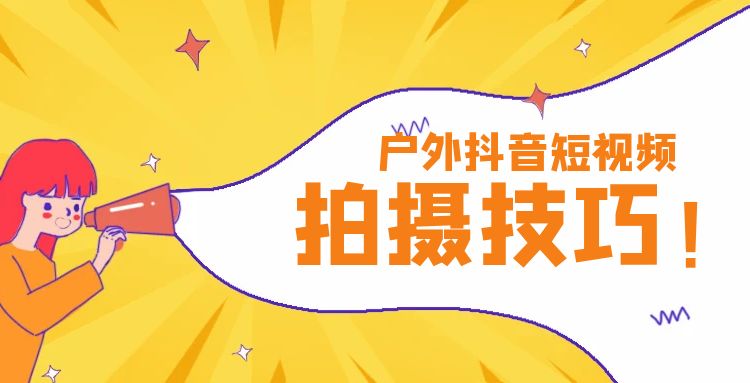 抖音短视频：户外抖音短视频拍摄技巧