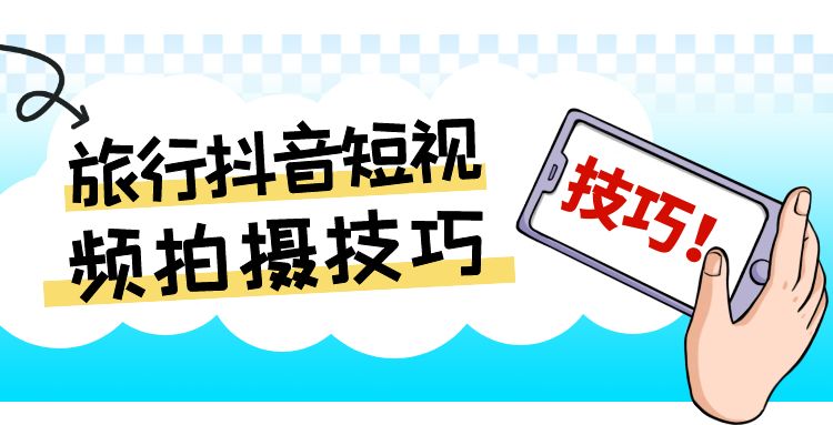 抖音短视频：旅行抖音短视频拍摄技巧