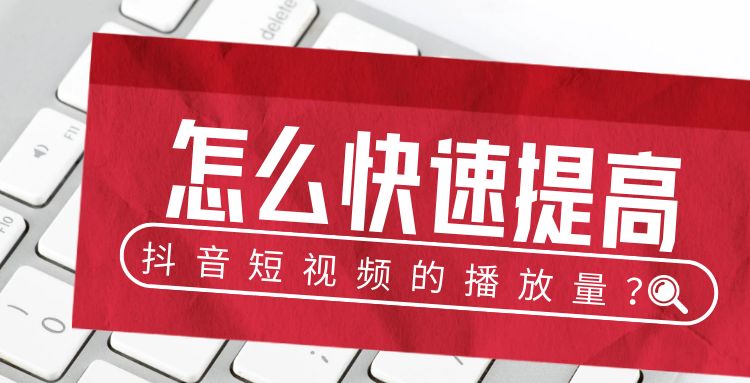 抖音短视频：怎么快速提高抖音短视频的播放量