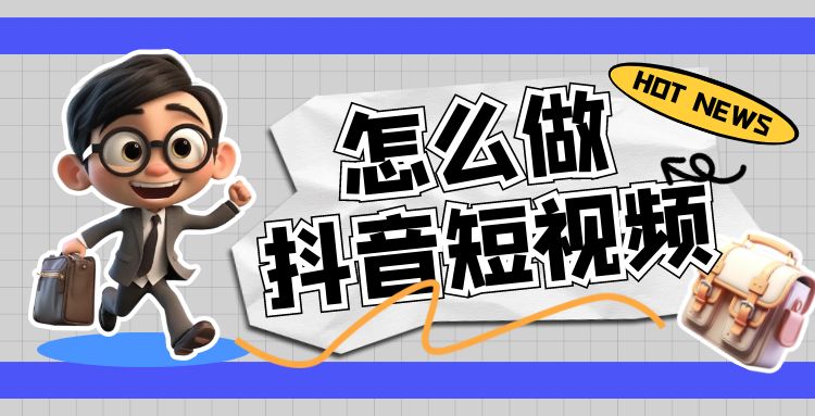 抖音短视频：怎么做抖音短视频
