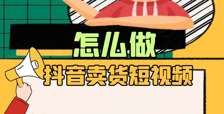 抖音短视频：怎么做抖音卖货短视频