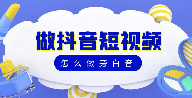 抖音短视频：做抖音短视频怎么做旁白音