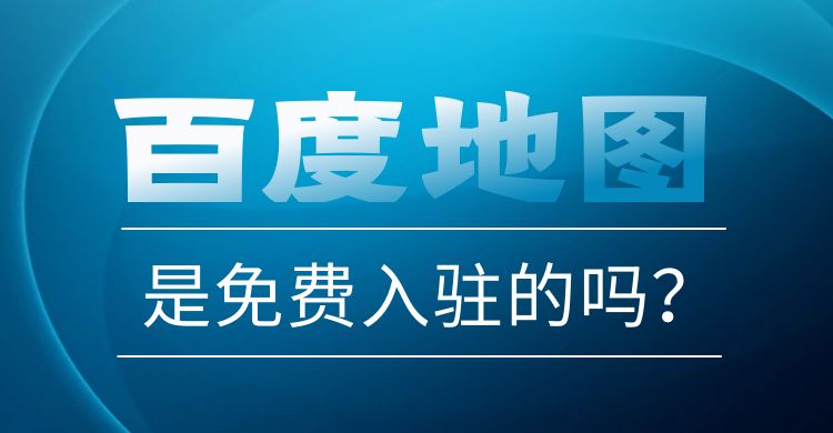 地图：百度地图是免费入驻的吗？