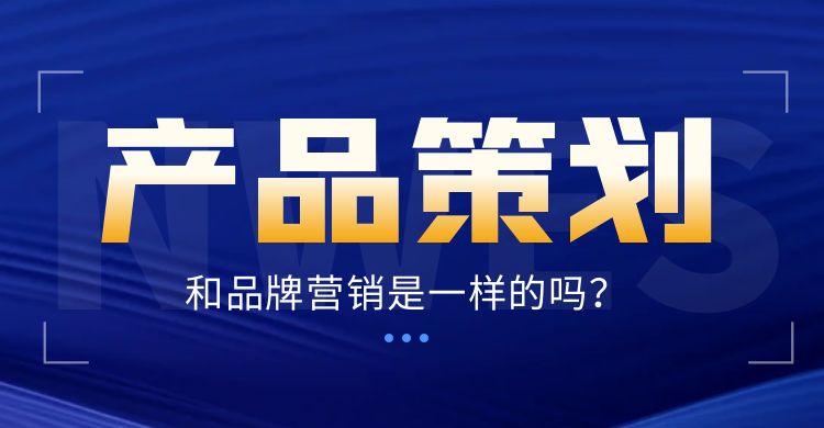 策划：产品策划和品牌营销是一样的吗？
