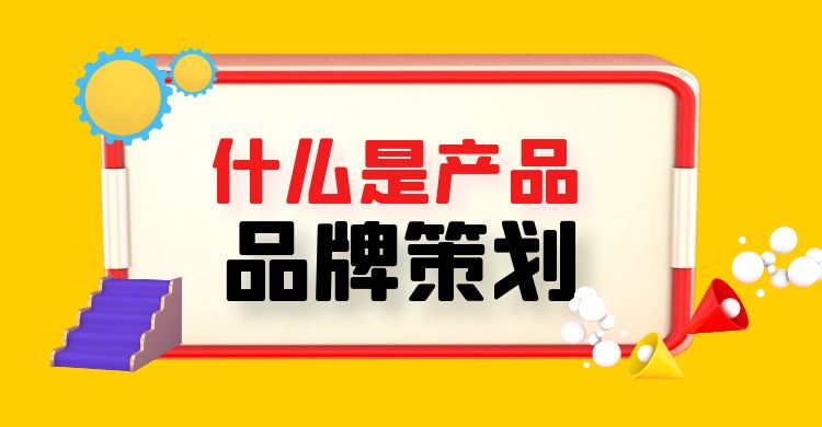 策划：什么是产品品牌策划？