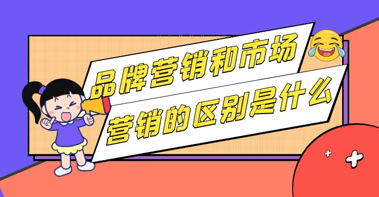 品牌营销和市场营销的区别是什么？品牌营销与市场营销的联系与区别