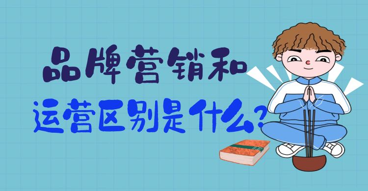 品牌营销和运营区别是什么？品牌营销与运营的概念与关系