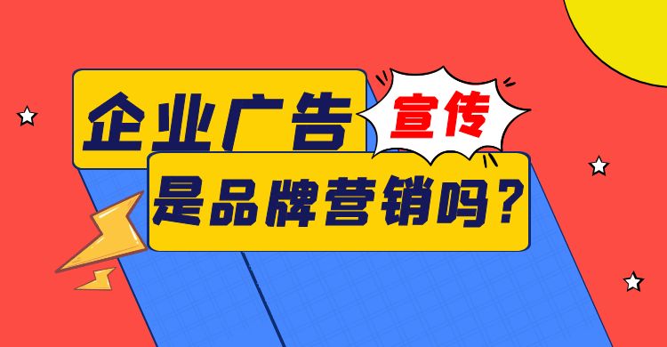 企业广告宣传是品牌营销吗？企业广告宣传在品牌营销中的作用