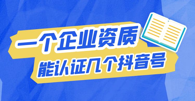 一个企业资质能认证几个抖音号.jpg