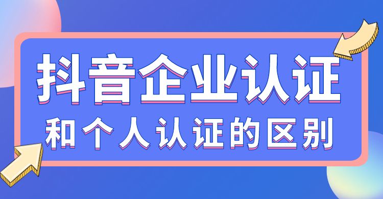 抖音企业认证和个人认证的区别，有什么不一样