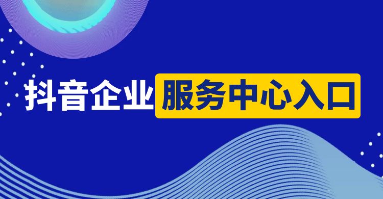 抖音企业服务中心入口在哪里（入口位置和操作方法）