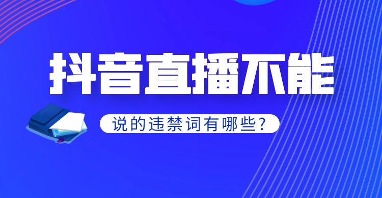 抖音直播不能说的违禁词有哪些？