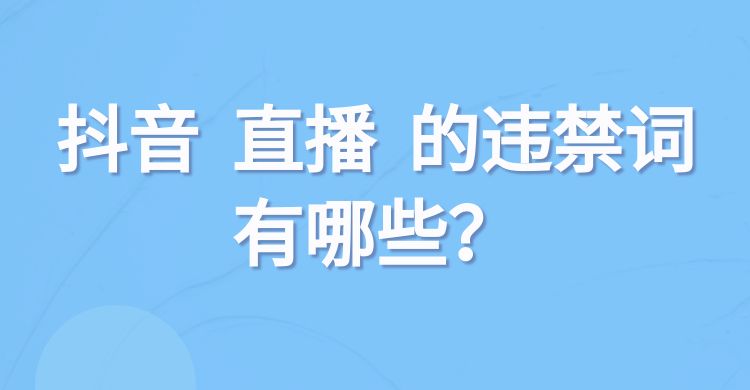 抖音直播的违禁词有哪些？抖音直播违禁词解析