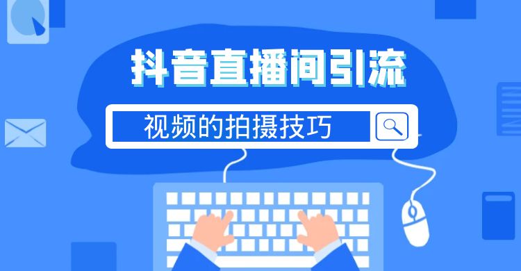 抖音直播间引流视频的拍摄技巧