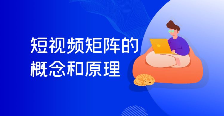 短视频矩阵的概念和原理（短视频矩阵的构建方法和应用场景）