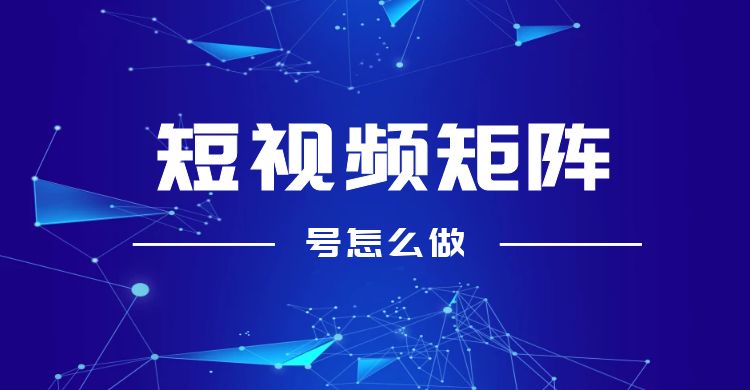 短视频矩阵号怎么做（短视频矩阵操作流程步骤）