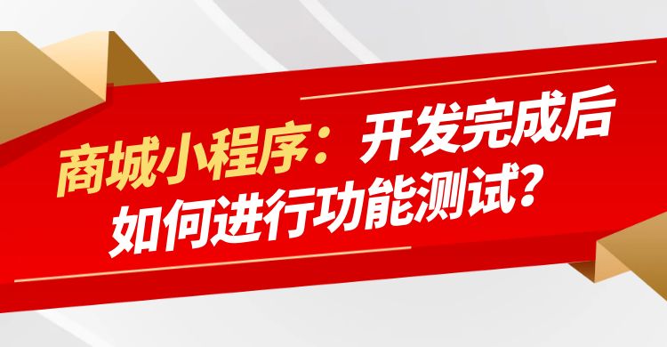 商城小程序开发完成后如何进行功能测试？