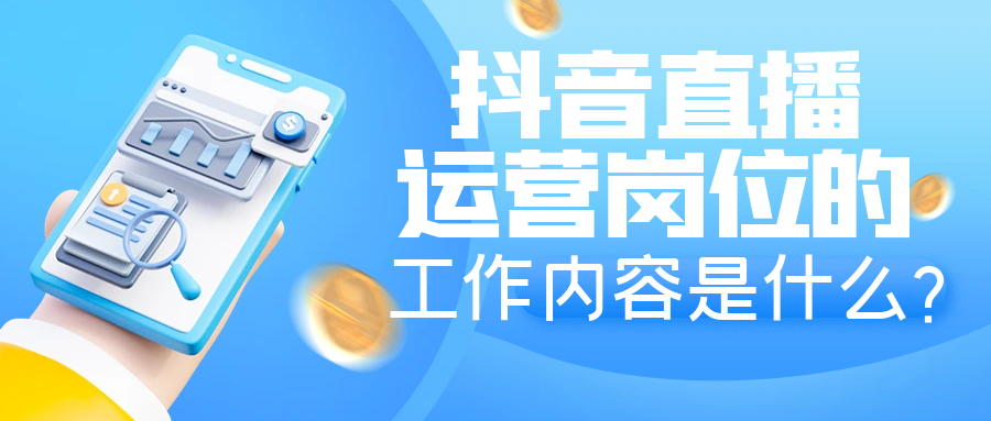 抖音直播运营岗位的工作内容是什么？
