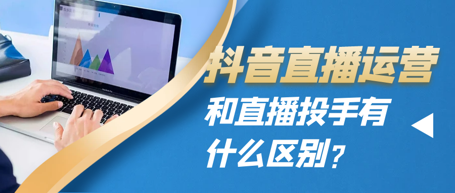 抖音直播运营和直播投手有什么区别？