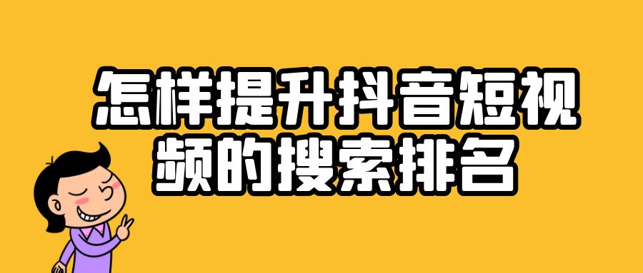 抖音搜索排名优化怎么做，怎样提升抖音短视频的搜索排名