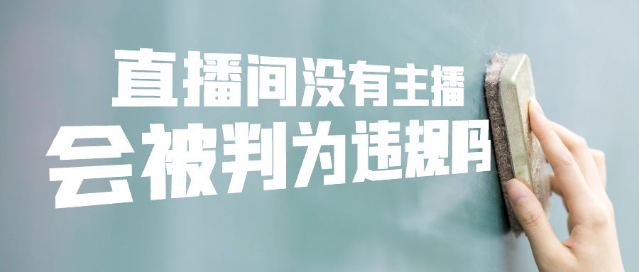 直播间没有主播，会被判为违规吗？