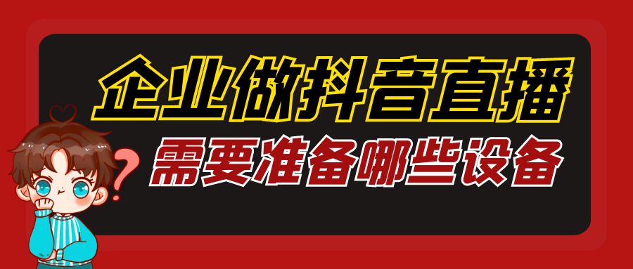 企业做抖音直播，需要准备哪些设备