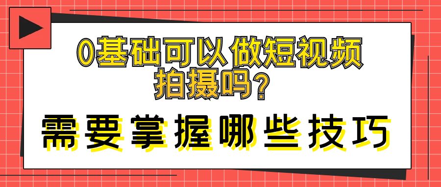0基础可以做短视频拍摄吗，需要掌握哪些技巧？