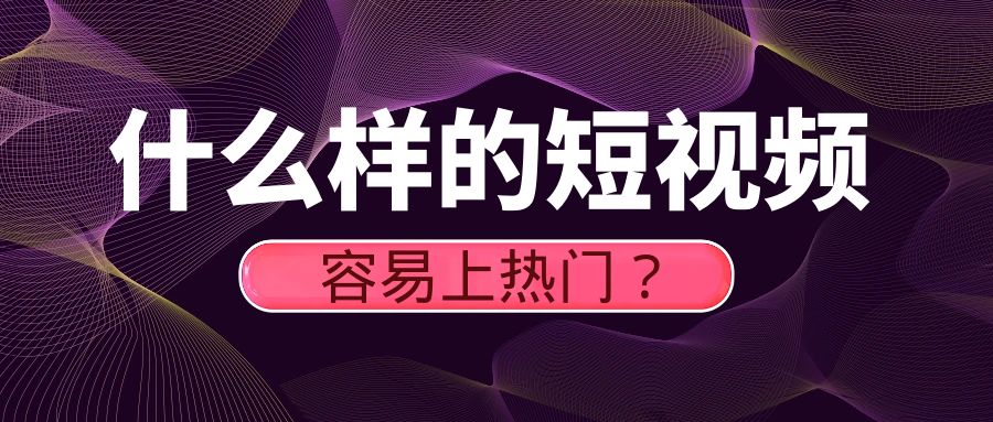 什么样的短视频容易上热门？有哪些相关因素