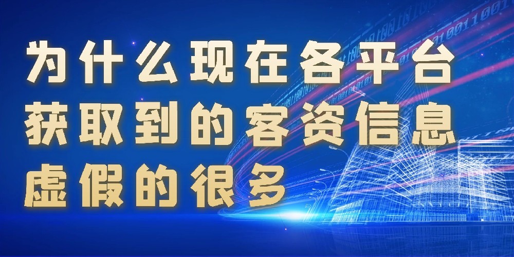 为什么现在各平台获取到的客资信息虚假的很多