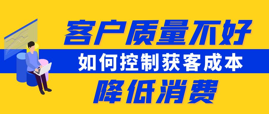 客户质量不好，如何控制获客成本降低消费？