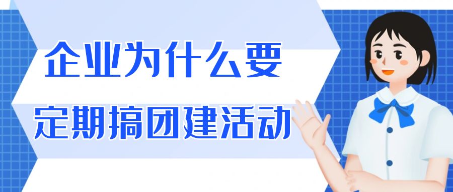 企业为什么要定期搞团建活动，企业团建的意义